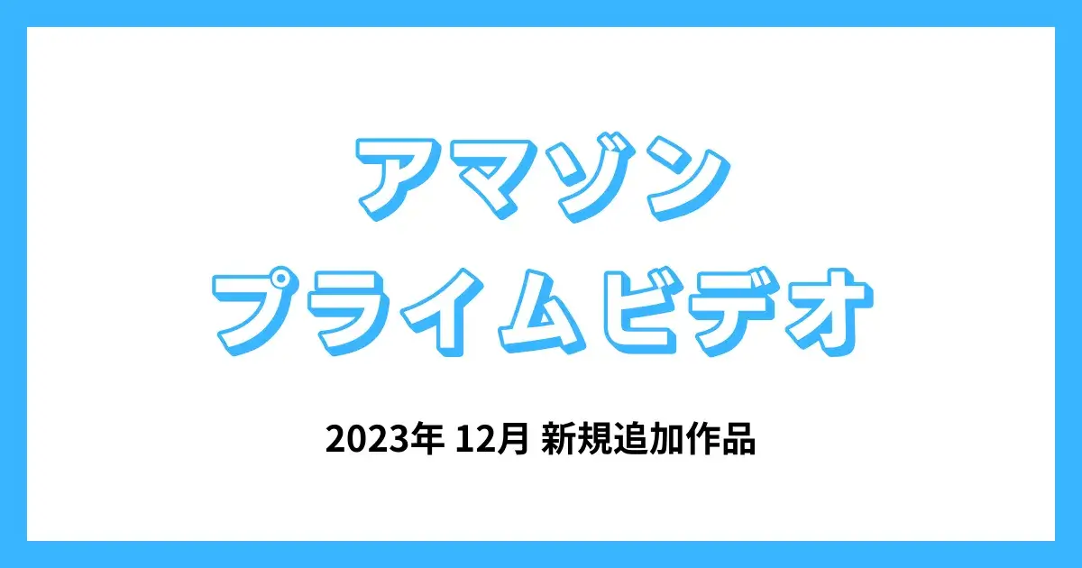 【アマゾンプライムビデオ】2023年12月　追加作品